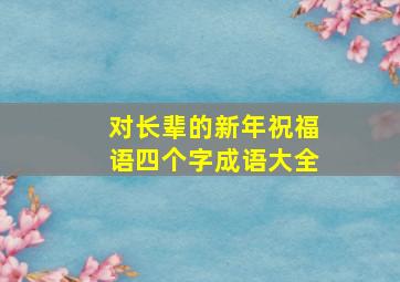 对长辈的新年祝福语四个字成语大全