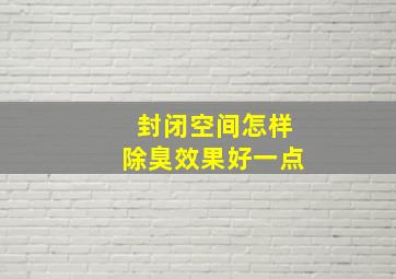 封闭空间怎样除臭效果好一点