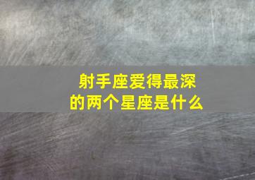 射手座爱得最深的两个星座是什么