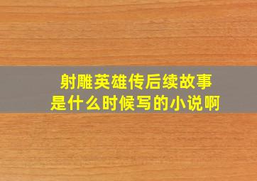 射雕英雄传后续故事是什么时候写的小说啊