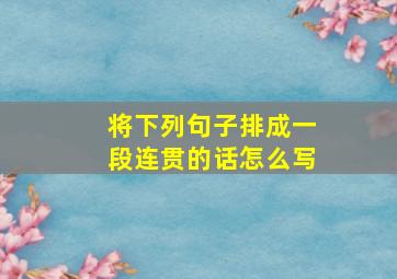 将下列句子排成一段连贯的话怎么写