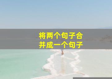 将两个句子合并成一个句子