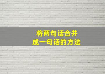 将两句话合并成一句话的方法