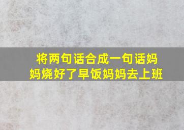 将两句话合成一句话妈妈烧好了早饭妈妈去上班