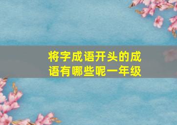 将字成语开头的成语有哪些呢一年级