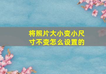 将照片大小变小尺寸不变怎么设置的