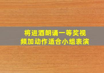 将进酒朗诵一等奖视频加动作适合小组表演