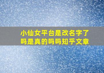 小仙女平台是改名字了吗是真的吗吗知乎文章