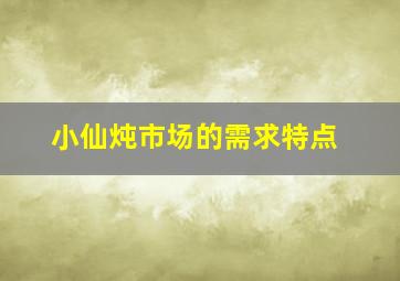 小仙炖市场的需求特点