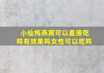 小仙炖燕窝可以直接吃吗有效果吗女性可以吃吗