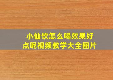 小仙饮怎么喝效果好点呢视频教学大全图片