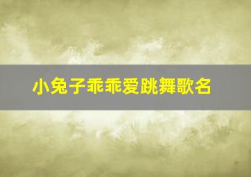 小兔子乖乖爱跳舞歌名