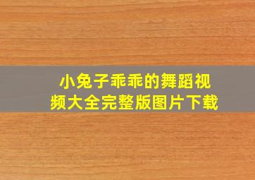 小兔子乖乖的舞蹈视频大全完整版图片下载