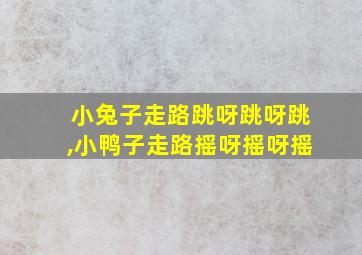 小兔子走路跳呀跳呀跳,小鸭子走路摇呀摇呀摇