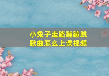 小兔子走路蹦蹦跳歌曲怎么上课视频