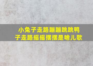 小兔子走路蹦蹦跳跳鸭子走路摇摇摆摆是啥儿歌