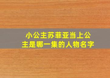 小公主苏菲亚当上公主是哪一集的人物名字