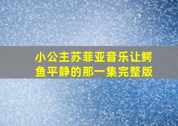 小公主苏菲亚音乐让鳄鱼平静的那一集完整版