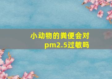 小动物的粪便会对pm2.5过敏吗