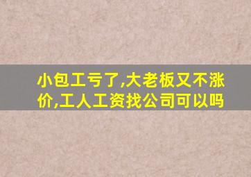 小包工亏了,大老板又不涨价,工人工资找公司可以吗