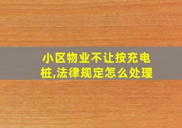 小区物业不让按充电桩,法律规定怎么处理