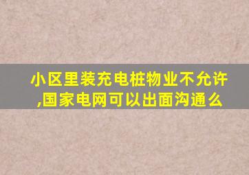 小区里装充电桩物业不允许,国家电网可以出面沟通么