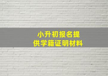 小升初报名提供学籍证明材料