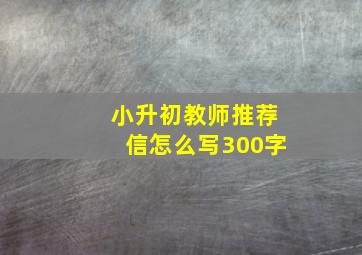 小升初教师推荐信怎么写300字