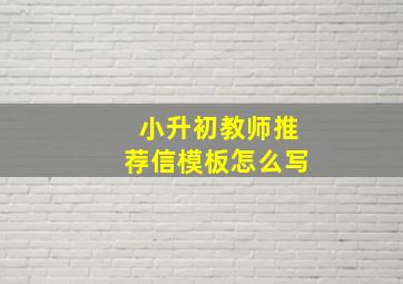 小升初教师推荐信模板怎么写