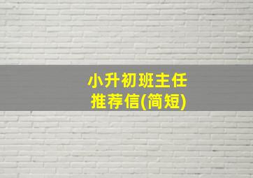 小升初班主任推荐信(简短)