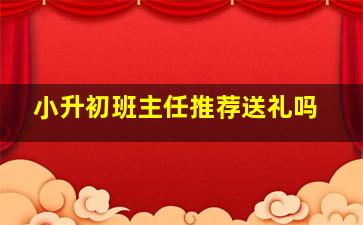 小升初班主任推荐送礼吗