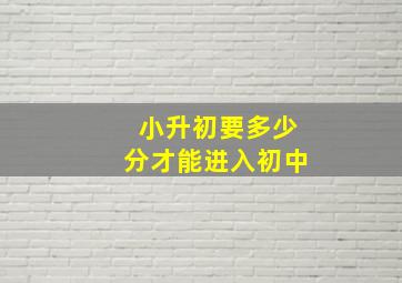 小升初要多少分才能进入初中