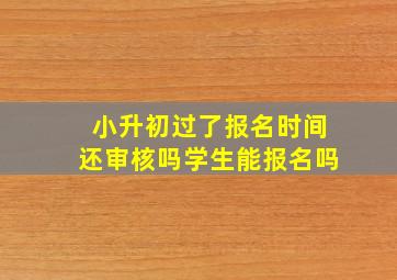 小升初过了报名时间还审核吗学生能报名吗