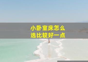 小卧室床怎么选比较好一点