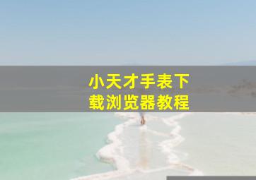 小天才手表下载浏览器教程