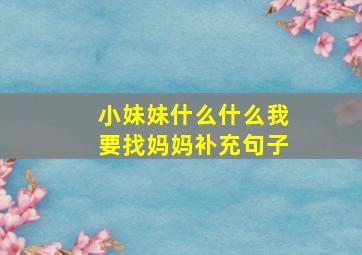 小妹妹什么什么我要找妈妈补充句子