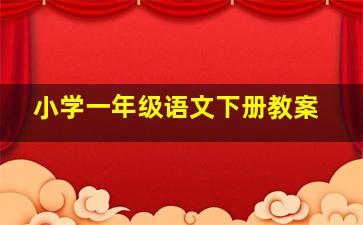 小学一年级语文下册教案