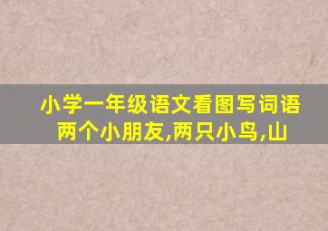 小学一年级语文看图写词语两个小朋友,两只小鸟,山