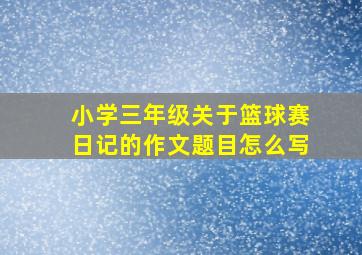 小学三年级关于篮球赛日记的作文题目怎么写