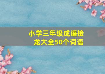 小学三年级成语接龙大全50个词语