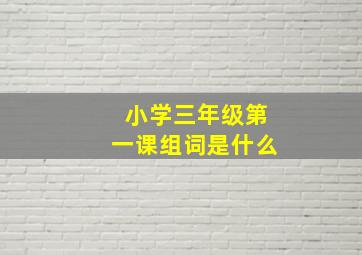 小学三年级第一课组词是什么