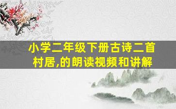 小学二年级下册古诗二首村居,的朗读视频和讲解