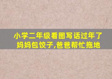 小学二年级看图写话过年了妈妈包饺子,爸爸帮忙拖地