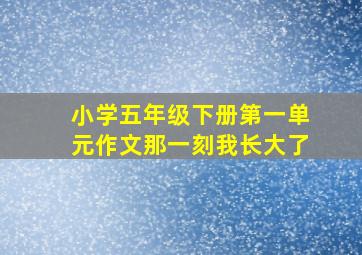 小学五年级下册第一单元作文那一刻我长大了