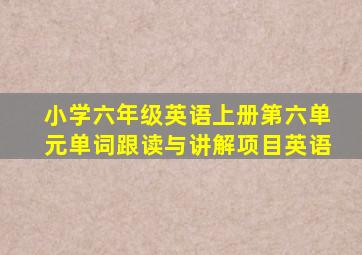 小学六年级英语上册第六单元单词跟读与讲解项目英语