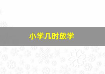 小学几时放学