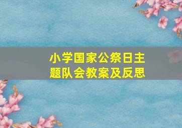 小学国家公祭日主题队会教案及反思