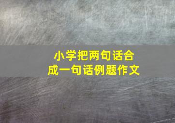 小学把两句话合成一句话例题作文