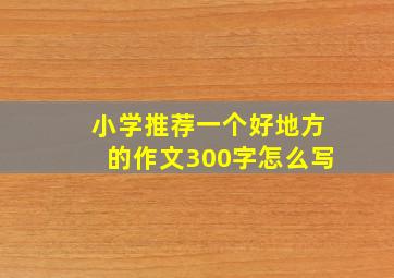 小学推荐一个好地方的作文300字怎么写