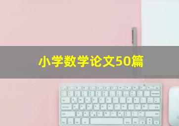 小学数学论文50篇